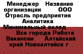 Менеджер › Название организации ­ Btt, ООО › Отрасль предприятия ­ Аналитика › Минимальный оклад ­ 35 000 - Все города Работа » Вакансии   . Алтайский край,Новоалтайск г.